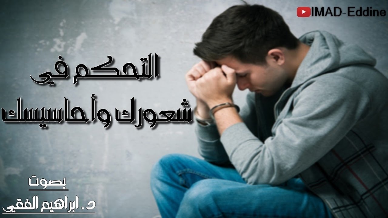 طرق التحكم في شعورك وأحاسيسك من روائع الدكتور إبراهيم الفقي