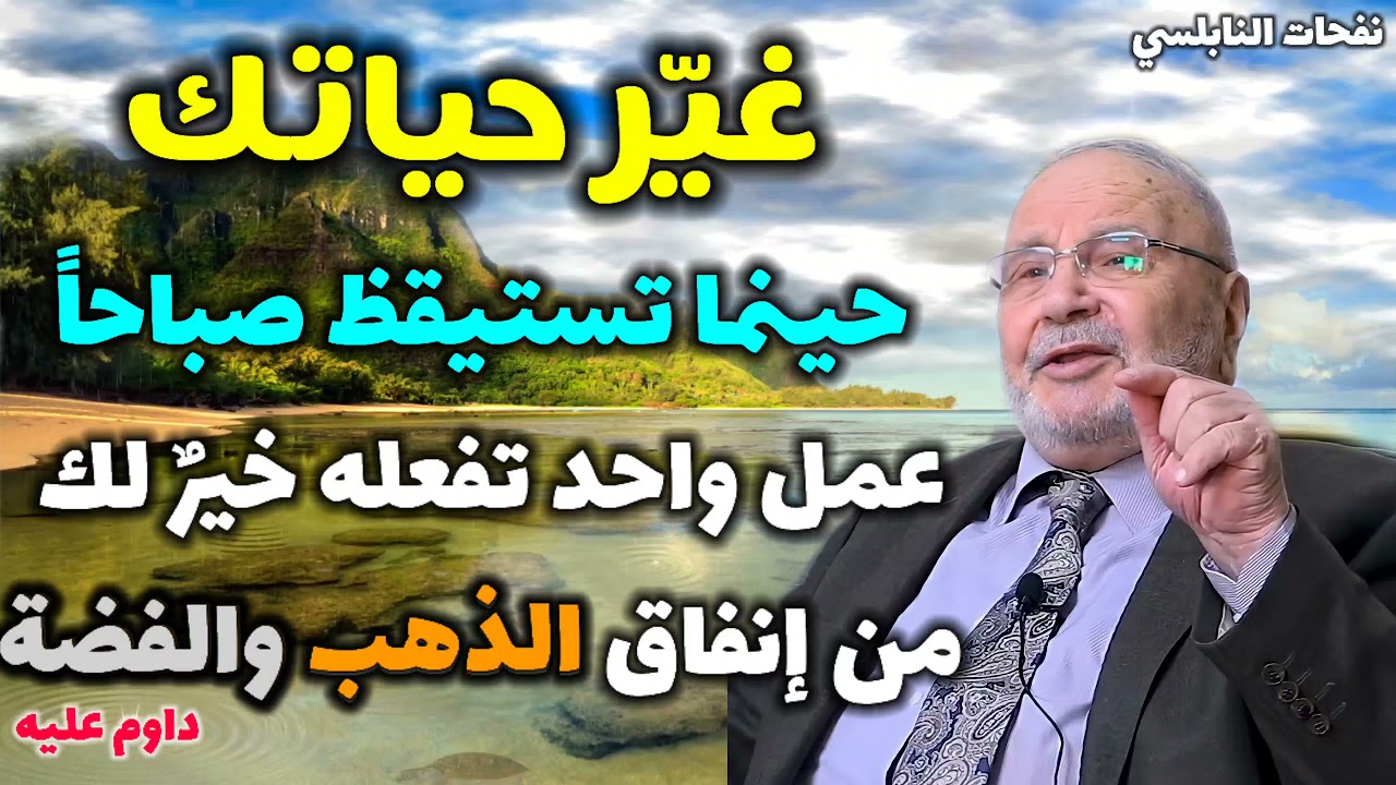 غيّر حياتك حينما تستيقظ صباحاً…عمل واحد تفعله خيرٌ لك من إنفاق الذهب والفضة..  نفحات النابلسي