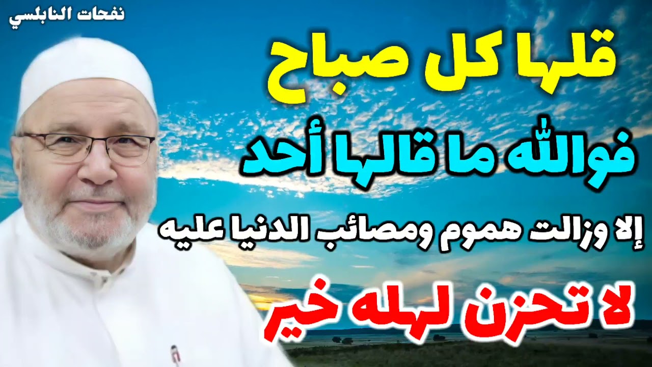 قلها كل صباح فوالله ما قالها أحد إلا وزالت هموم ومصائب الدنيا عليه..لا تحزن لهله خير..نفحات النابلسي