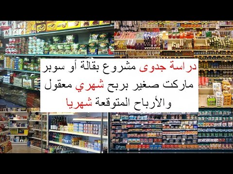 دراسة جدوى مشروع بقالة أو سوبر ماركت صغير يحقق ربح شهري معقول وثابت وطرق زيادة الأرباح