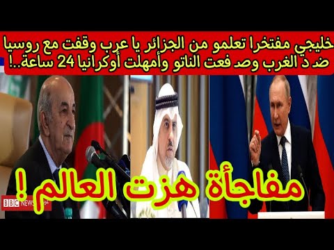 خليجي مفتخرا تعلمو من الجزائر يا عرب وقفت مع روسيا ضـ د الغرب وصـ فعت الناتو وأمهلت أوكرانيا 24 ساعة