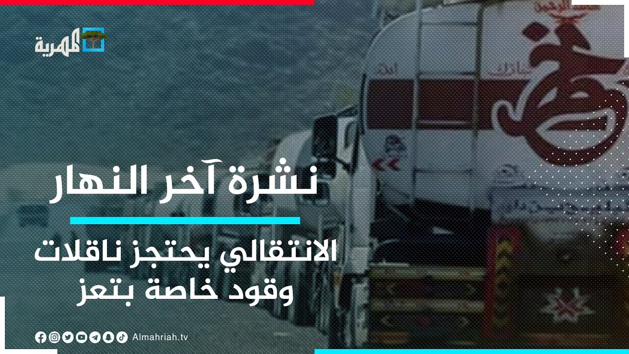 ميليشيا الانتقالي في لحج تحتجز ناقلات وقود إسعافية لمحافظة تعز | نشرة آخر النهار