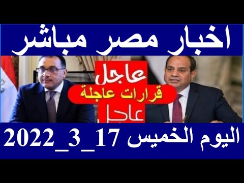 اخبار مصر مباشر اليوم الخميس 17/ 3/ 2022