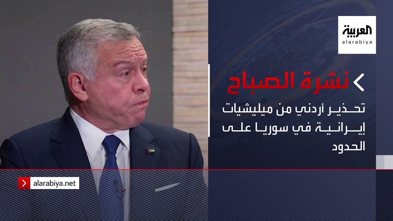 نشرة الصباح | تحذير أردني من ميليشيات إيرانية في سوريا على الحدود