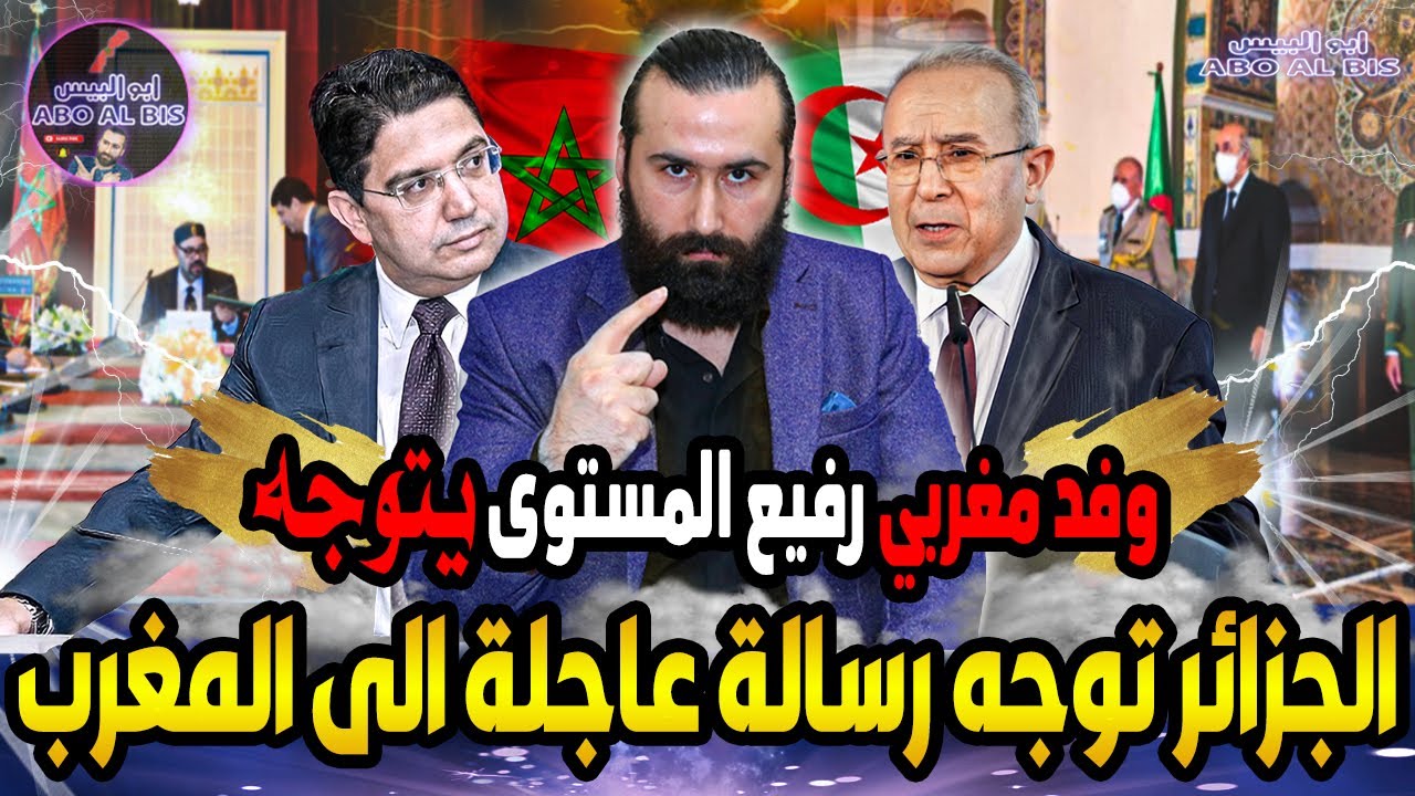 بشكل مفاجئ الجزائر توجه رسالة عاجلة للمغرب و وفد مغربي رفيع المستوى يتوجه | ابو البيس _ abo al bis